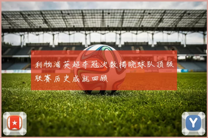 利物浦英超夺冠次数揭晓球队顶级联赛历史成就回顾