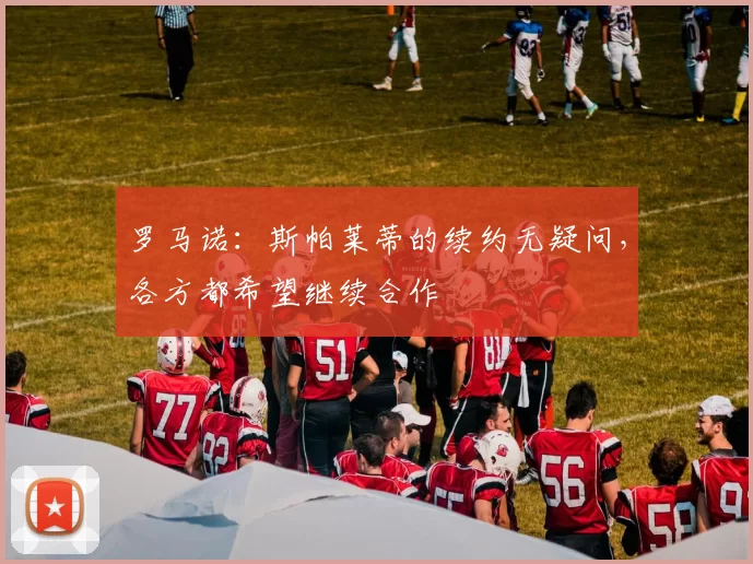 罗马诺：斯帕莱蒂的续约无疑问，各方都希望继续合作