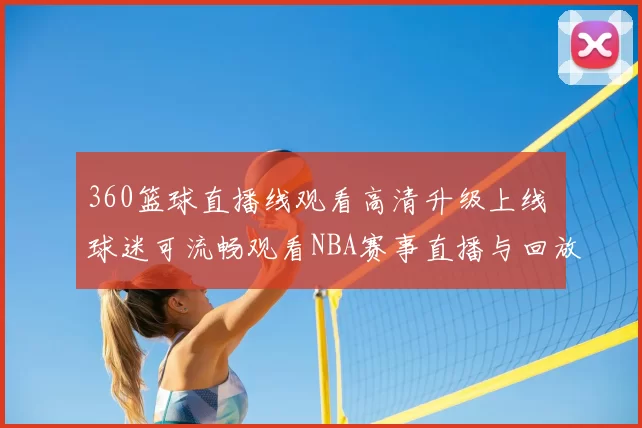 360篮球直播线观看高清升级上线 球迷可流畅观看NBA赛事直播与回放