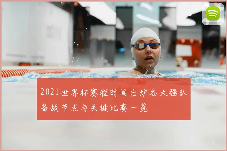 2021世界杯赛程时间出炉各大强队备战节点与关键比赛一览