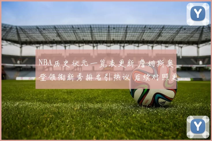 NBA历史状元一览表更新 詹姆斯奥登领衔新秀排名引热议 后续对照更清晰