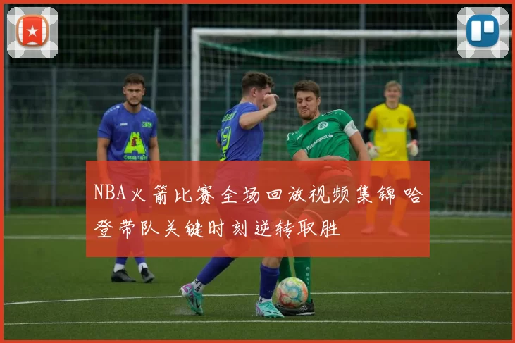 NBA火箭比赛全场回放视频集锦 哈登带队关键时刻逆转取胜