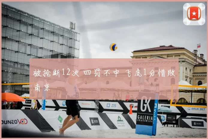 被抢断12次 四罚不中 飞虎1分惜败南京