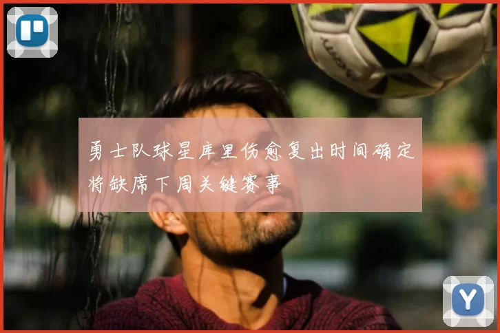 勇士队球星库里伤愈复出时间确定将缺席下周关键赛事