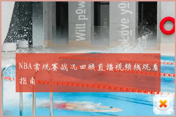 NBA常规赛战况回顾直播视频线观看指南