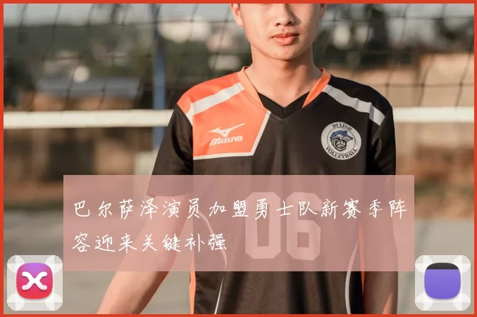 巴尔萨泽演员加盟勇士队新赛季阵容迎来关键补强