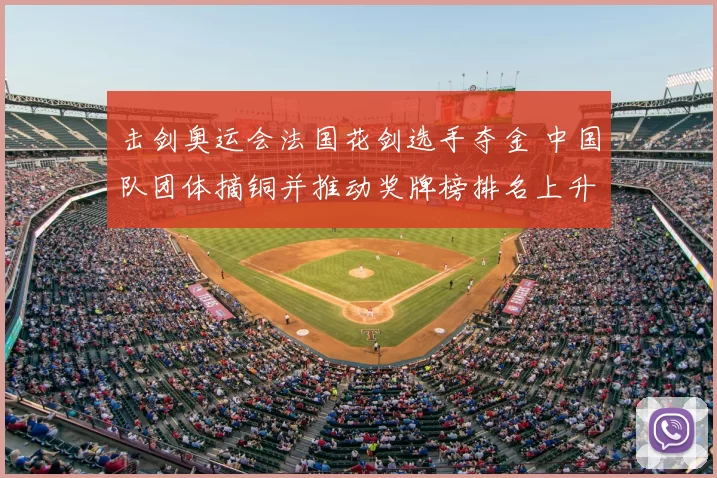 击剑奥运会法国花剑选手夺金 中国队团体摘铜并推动奖牌榜排名上升