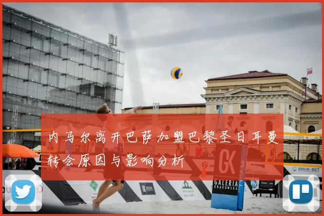 内马尔离开巴萨加盟巴黎圣日耳曼转会原因与影响分析