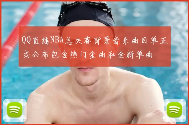 QQ直播NBA总决赛背景音乐曲目单正式公布包含热门金曲和全新单曲
