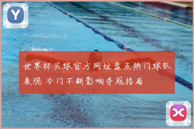 世界杯买球官方网址盘点热门球队表现 冷门不断影响夺冠格局