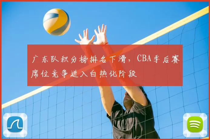 广东队积分榜排名下滑,CBA季后赛席位竞争进入白热化阶段