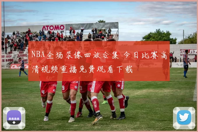 NBA全场录像回放合集 今日比赛高清视频重播免费观看下载