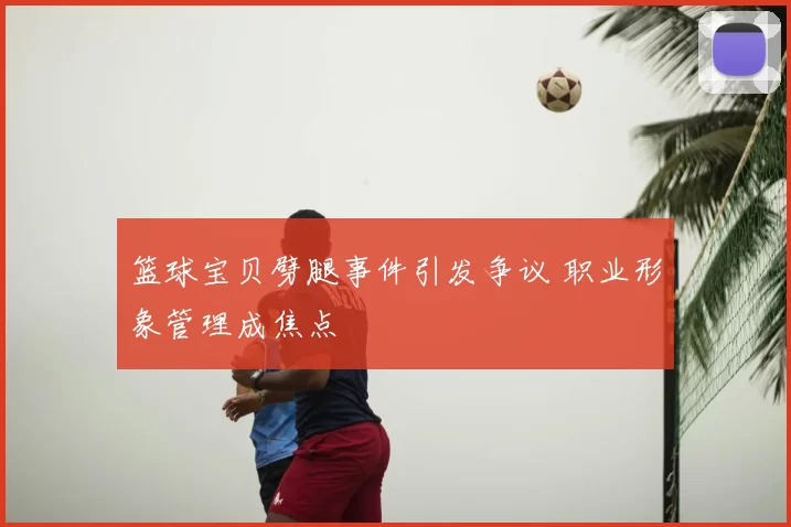 篮球宝贝劈腿事件引发争议 职业形象管理成焦点