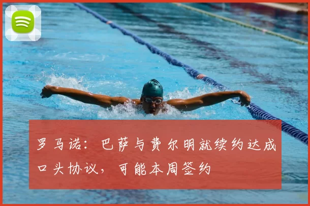 罗马诺：巴萨与费尔明就续约达成口头协议，可能本周签约