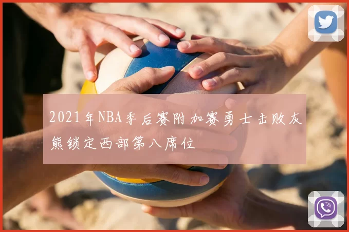 2021年NBA季后赛附加赛勇士击败灰熊锁定西部第八席位