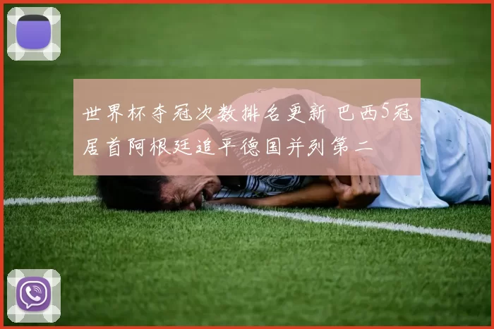 世界杯夺冠次数排名更新 巴西5冠居首阿根廷追平德国并列第二