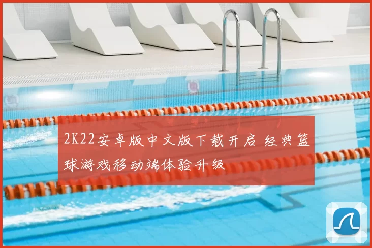 2K22安卓版中文版下载开启 经典篮球游戏移动端体验升级