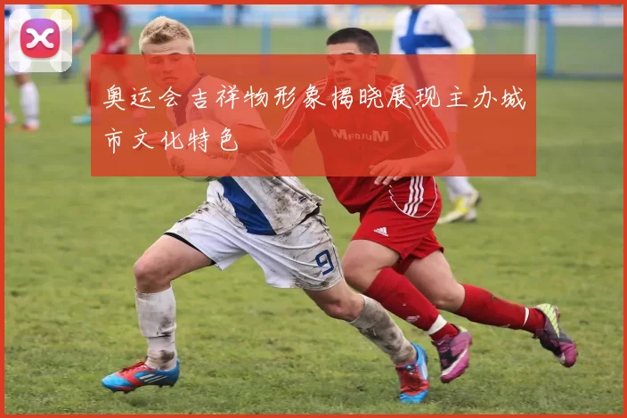 奥运会吉祥物形象揭晓展现主办城市文化特色
