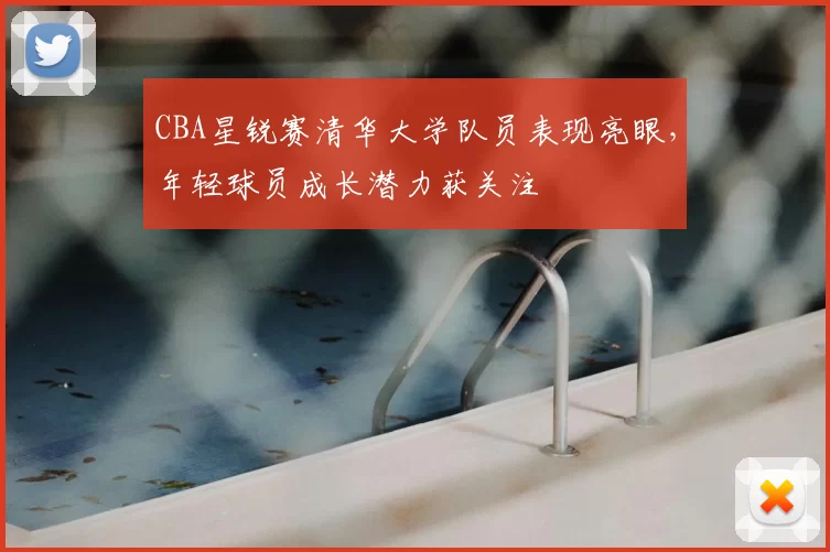 CBA星锐赛清华大学队员表现亮眼,年轻球员成长潜力获关注