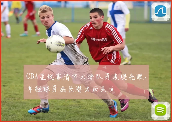 CBA星锐赛清华大学队员表现亮眼,年轻球员成长潜力获关注