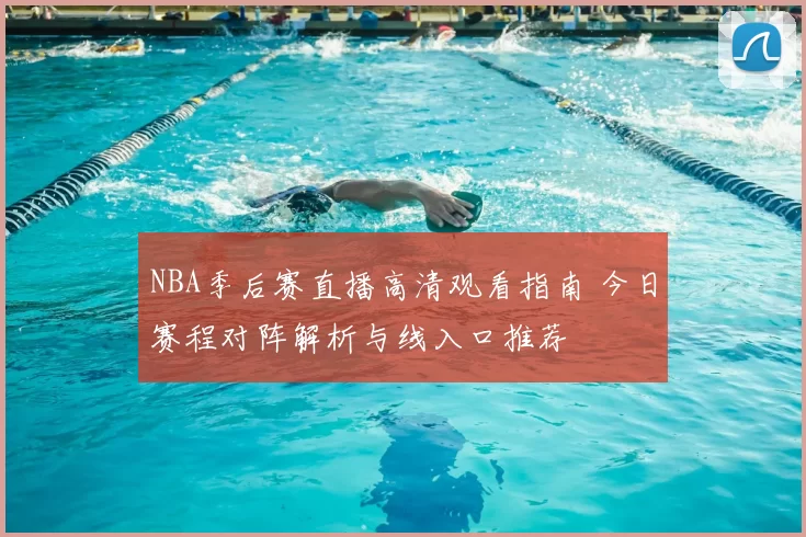 NBA季后赛直播高清观看指南 今日赛程对阵解析与线入口推荐