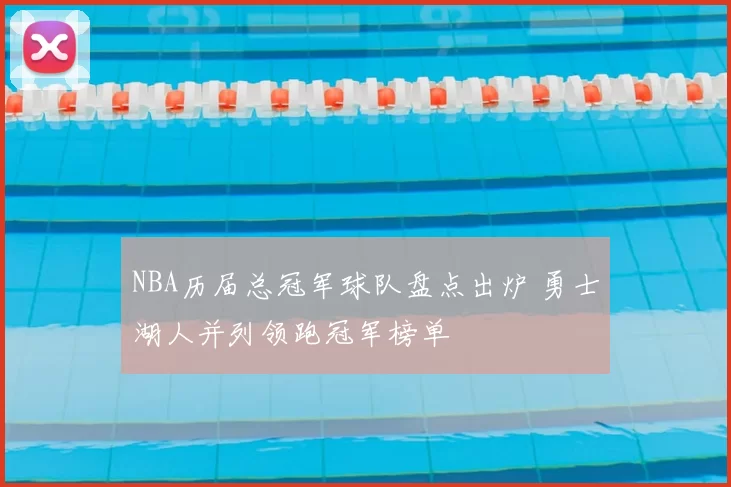 NBA历届总冠军球队盘点出炉 勇士湖人并列领跑冠军榜单