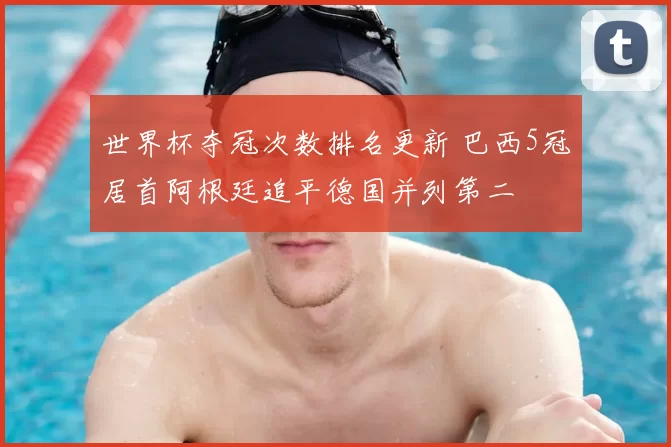 世界杯夺冠次数排名更新 巴西5冠居首阿根廷追平德国并列第二