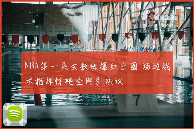 NBA第一美女教练爆红出圈 场边战术指挥惊艳全网引热议