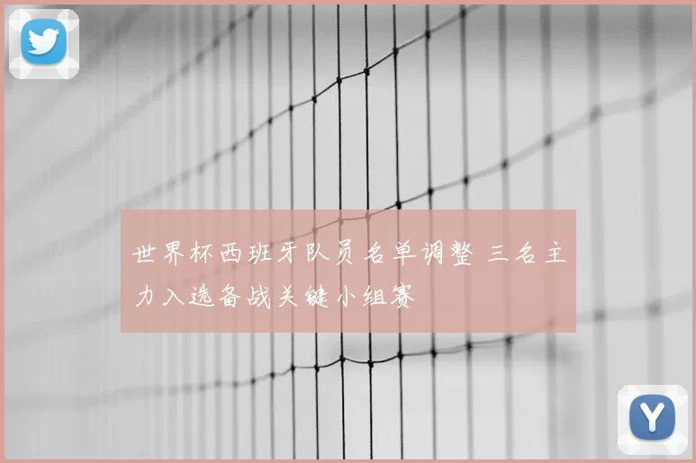 世界杯西班牙队员名单调整 三名主力入选备战关键小组赛