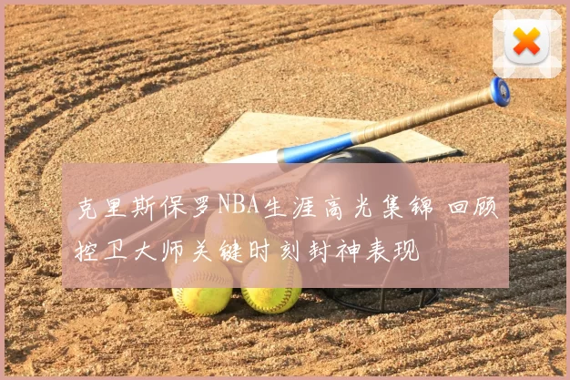 克里斯保罗NBA生涯高光集锦 回顾控卫大师关键时刻封神表现