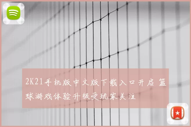 2K21手机版中文版下载入口开启 篮球游戏体验升级受玩家关注