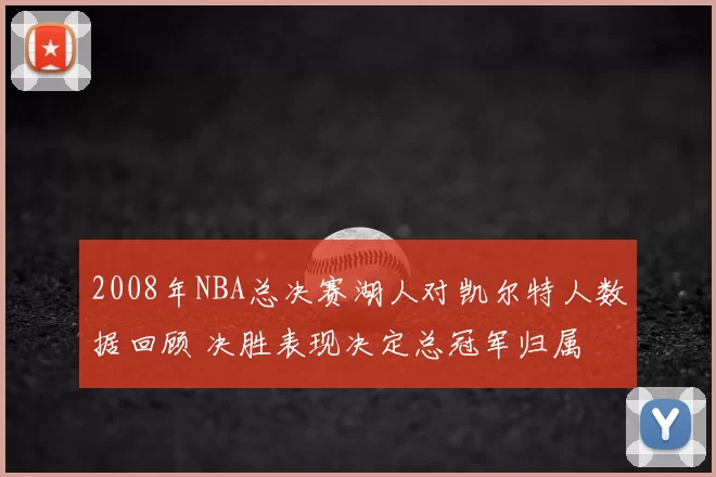2008年NBA总决赛湖人对凯尔特人数据回顾 决胜表现决定总冠军归属