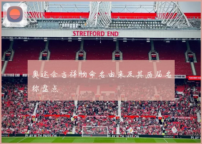 奥运会吉祥物命名由来及其历届名称盘点