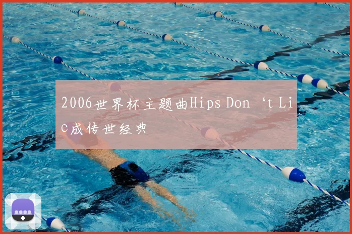 2006世界杯主题曲Hips Don‘t Lie成传世经典
