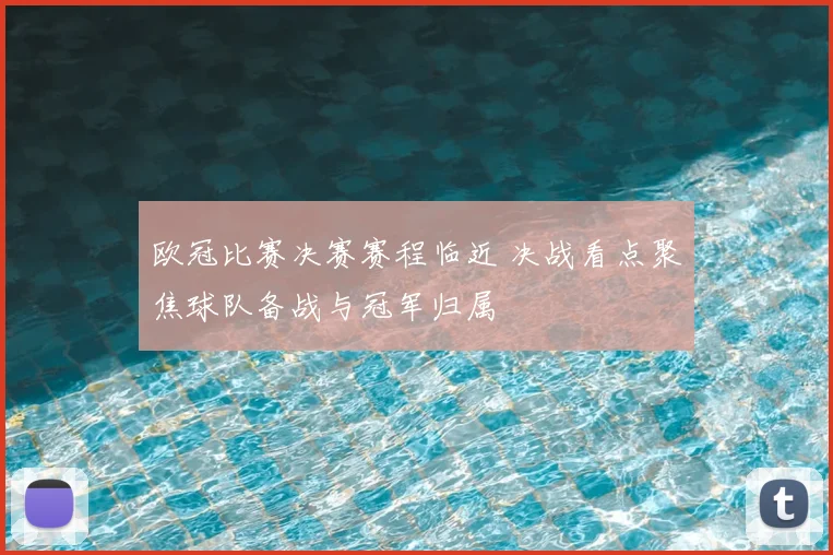 欧冠比赛决赛赛程临近 决战看点聚焦球队备战与冠军归属