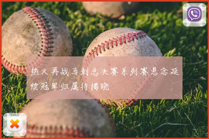 热火再战马刺总决赛系列赛悬念延续冠军归属待揭晓