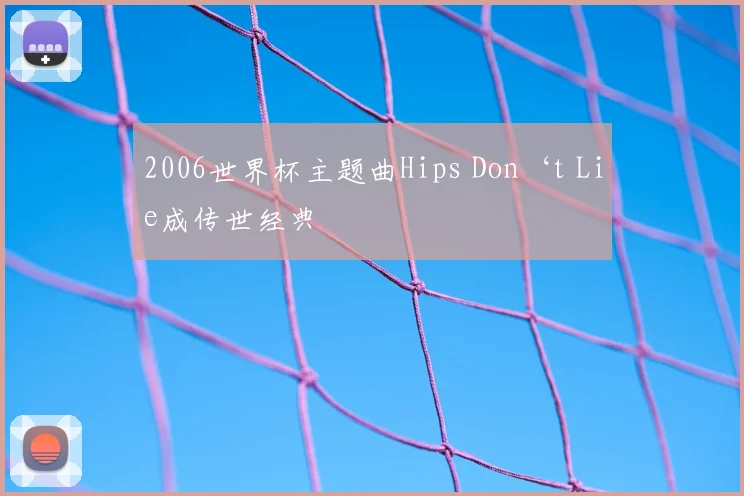 2006世界杯主题曲Hips Don‘t Lie成传世经典