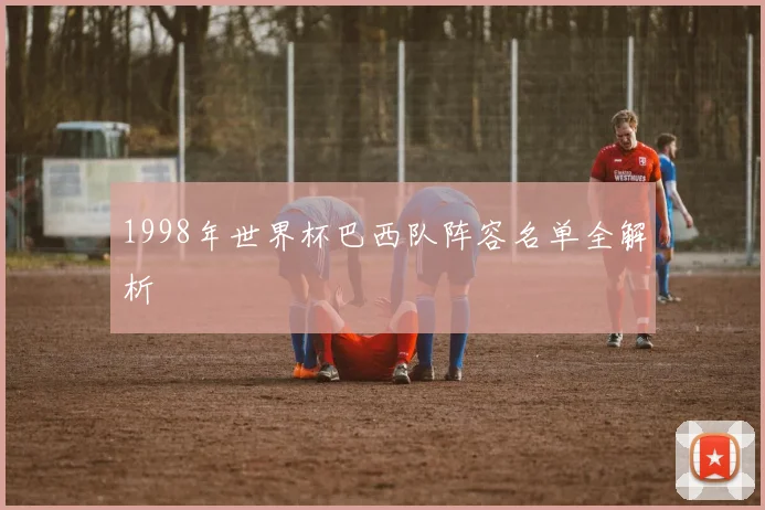 1998年世界杯巴西队阵容名单全解析