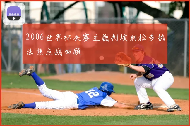 2006世界杯决赛主裁判埃利松多执法焦点战回顾