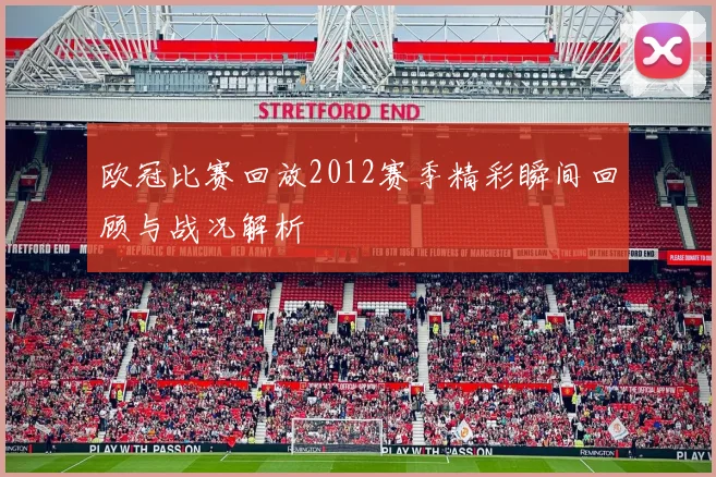 欧冠比赛回放2012赛季精彩瞬间回顾与战况解析