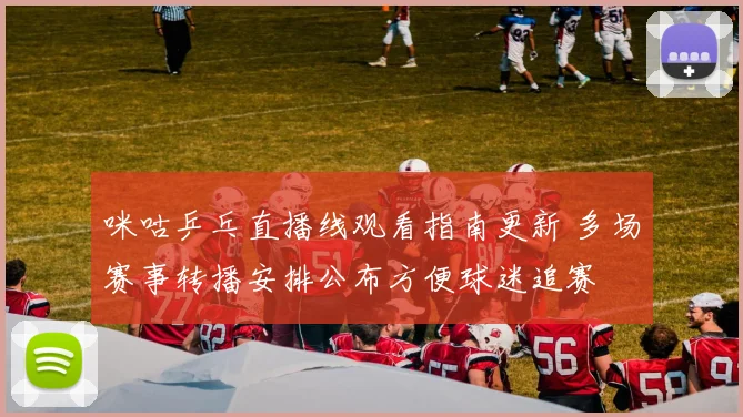 咪咕乒乓直播线观看指南更新 多场赛事转播安排公布方便球迷追赛