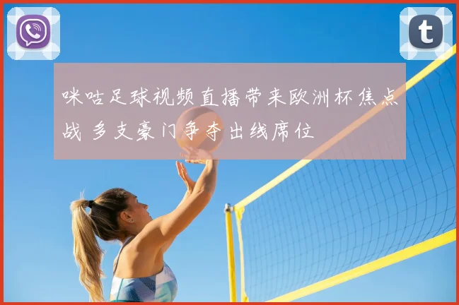 咪咕足球视频直播带来欧洲杯焦点战 多支豪门争夺出线席位