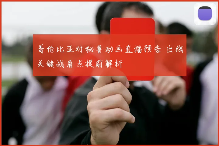 哥伦比亚对秘鲁动画直播预告 出线关键战看点提前解析