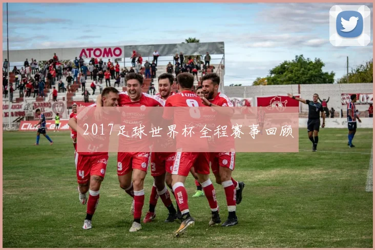 2017足球世界杯全程赛事回顾